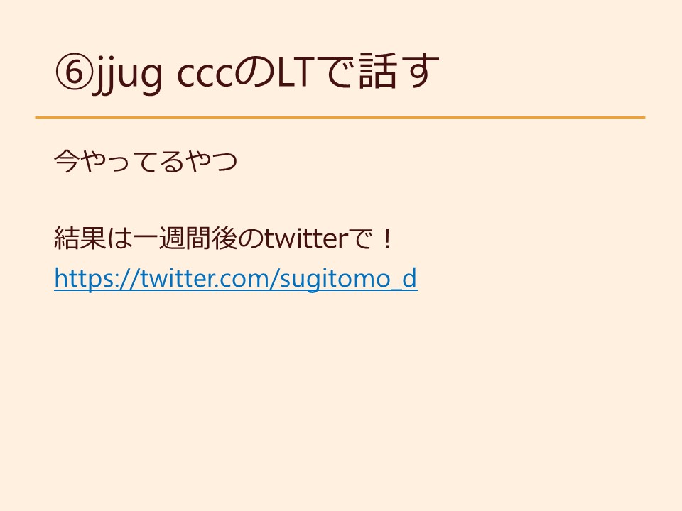 ⑥jjug cccのLTで話す 今やってるやつ 結果は一週間後のtwitterで！ https://twitter.com/sugitomo_d
