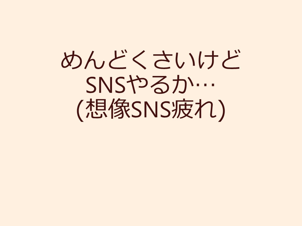 めんどくさいけどSNSやるか…(想像SNS疲れ)