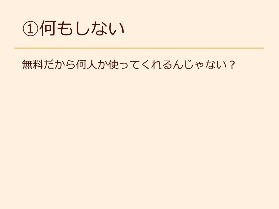 ①何もしない 無料だから何人か使ってくれるんじゃない？